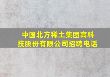 中国北方稀土集团高科技股份有限公司招聘电话