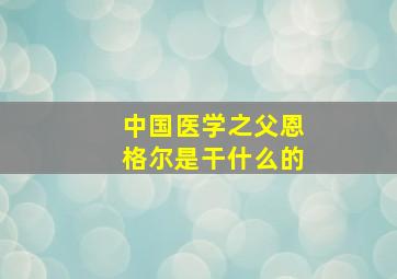 中国医学之父恩格尔是干什么的