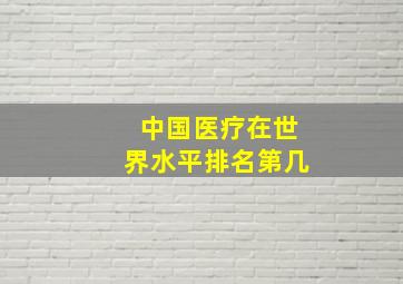 中国医疗在世界水平排名第几