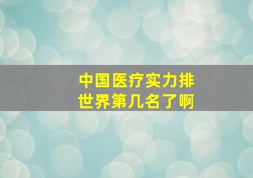 中国医疗实力排世界第几名了啊