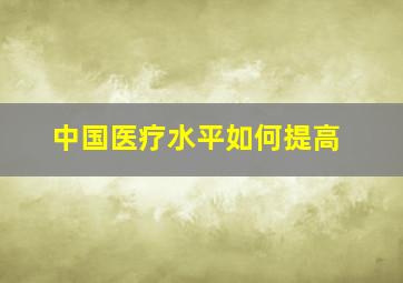 中国医疗水平如何提高