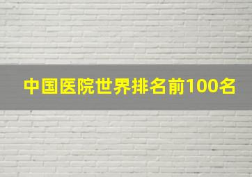 中国医院世界排名前100名