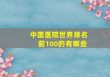 中国医院世界排名前100的有哪些