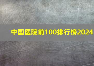 中国医院前100排行榜2024