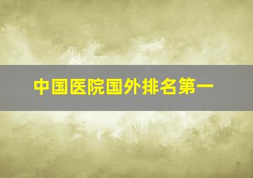 中国医院国外排名第一