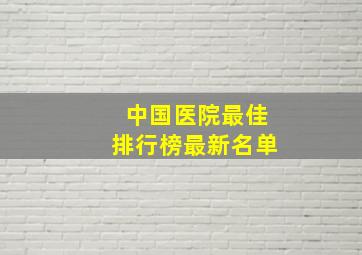 中国医院最佳排行榜最新名单