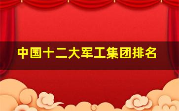 中国十二大军工集团排名