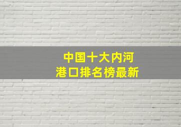 中国十大内河港口排名榜最新