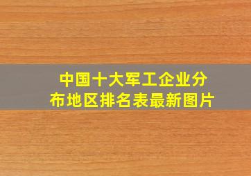 中国十大军工企业分布地区排名表最新图片