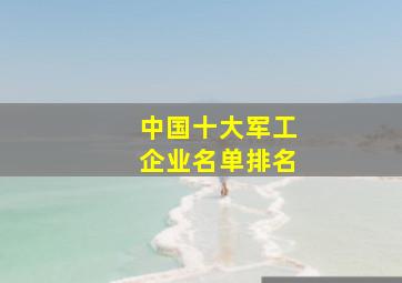 中国十大军工企业名单排名