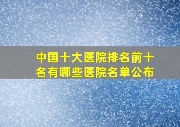 中国十大医院排名前十名有哪些医院名单公布