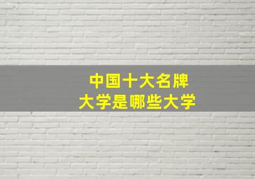 中国十大名牌大学是哪些大学