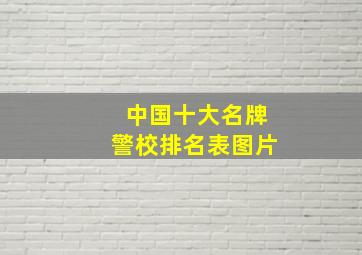 中国十大名牌警校排名表图片