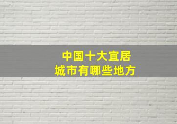 中国十大宜居城市有哪些地方