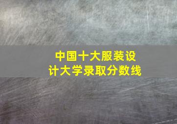 中国十大服装设计大学录取分数线