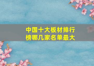 中国十大板材排行榜哪几家名单最大