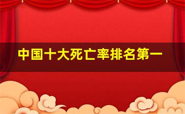 中国十大死亡率排名第一