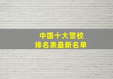 中国十大警校排名表最新名单