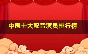 中国十大配音演员排行榜