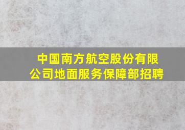 中国南方航空股份有限公司地面服务保障部招聘