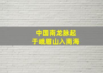 中国南龙脉起于峨眉山入南海