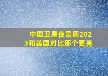 中国卫星夜景图2023和美国对比那个更亮