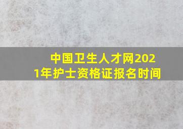 中国卫生人才网2021年护士资格证报名时间