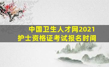 中国卫生人才网2021护士资格证考试报名时间