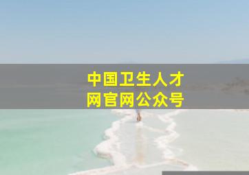 中国卫生人才网官网公众号