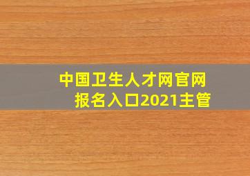 中国卫生人才网官网报名入口2021主管