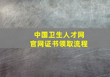 中国卫生人才网官网证书领取流程