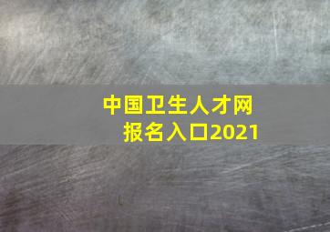 中国卫生人才网报名入口2021