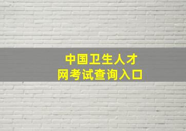 中国卫生人才网考试查询入口