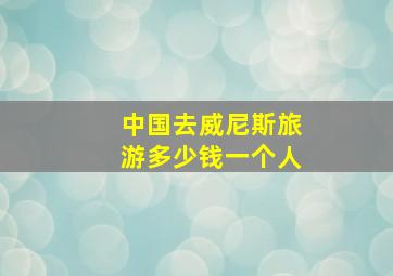 中国去威尼斯旅游多少钱一个人