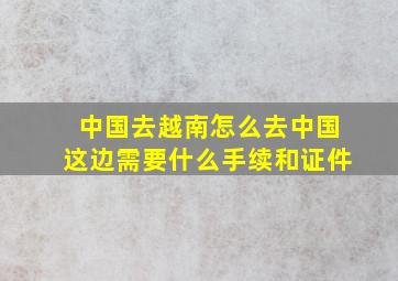 中国去越南怎么去中国这边需要什么手续和证件