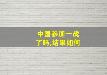 中国参加一战了吗,结果如何