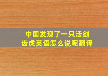 中国发现了一只活剑齿虎英语怎么说呢翻译