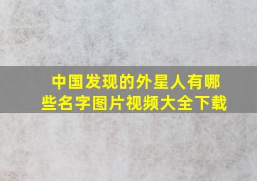 中国发现的外星人有哪些名字图片视频大全下载