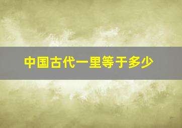 中国古代一里等于多少