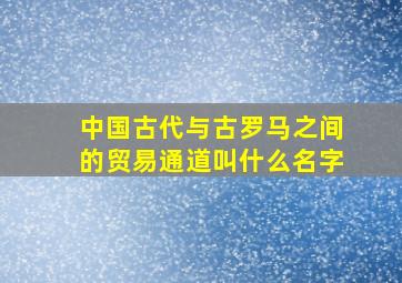 中国古代与古罗马之间的贸易通道叫什么名字