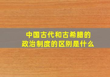 中国古代和古希腊的政治制度的区别是什么