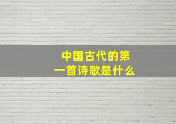 中国古代的第一首诗歌是什么