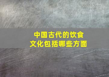 中国古代的饮食文化包括哪些方面