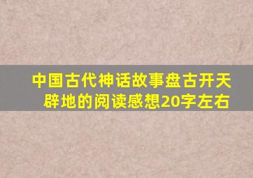 中国古代神话故事盘古开天辟地的阅读感想20字左右