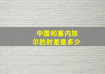 中国和塞内加尔的时差是多少