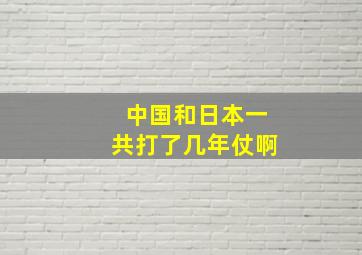 中国和日本一共打了几年仗啊