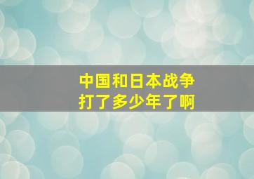 中国和日本战争打了多少年了啊