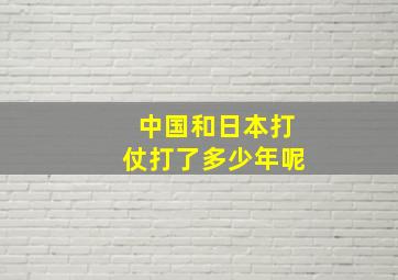 中国和日本打仗打了多少年呢