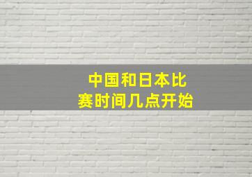 中国和日本比赛时间几点开始