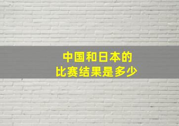 中国和日本的比赛结果是多少